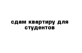 сдам квартиру для студентов